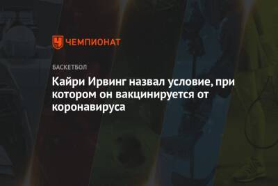 Кайри Ирвинг - Кайри Ирвинг назвал условие, при котором он вакцинируется от коронавируса - championat.com