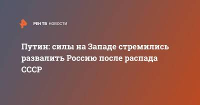 Владимир Путин - Путин: силы на Западе стремились развалить Россию после распада СССР - ren.tv - Россия - Запад