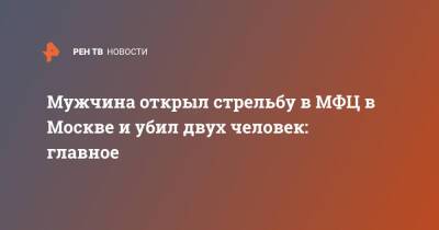 Сергей Глазов - Мужчина открыл стрельбу в МФЦ в Москве и убил двух человек: главное - ren.tv - Москва - Москва
