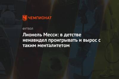 Лионель Месси - Лионель Месси: в детстве ненавидел проигрывать и вырос с таким менталитетом - championat.com - Франция