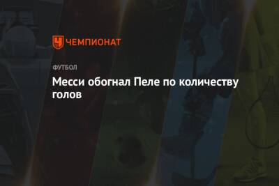 Лионель Месси - Месси обогнал Пеле по количеству голов - championat.com - Бразилия