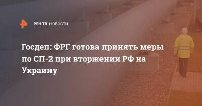 Викторий Нуланд - Госдеп: ФРГ готова принять меры по СП-2 при вторжении РФ на Украину - ren.tv - Россия - США - Украина - Германия