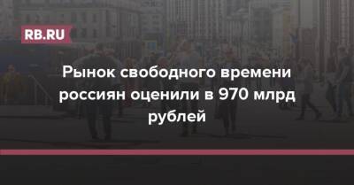 Рынок свободного времени россиян оценили в 970 млрд рублей - rb.ru - Россия