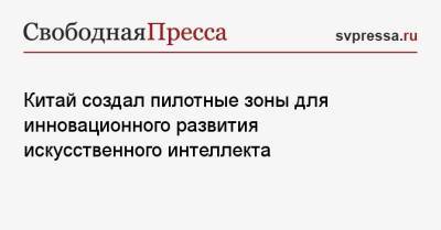 Китай создал пилотные зоны для инновационного развития искусственного интеллекта - svpressa.ru - Китай - штат Мэн