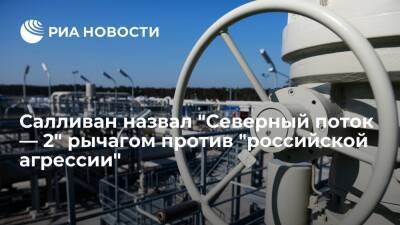 Владимир Путин - Дмитрий Песков - Помощник Байдена Салливан назвал "Северный поток — 2" рычагом против "российской агрессии" - ria.ru - Москва - Россия - США - Украина - Киев - Вашингтон