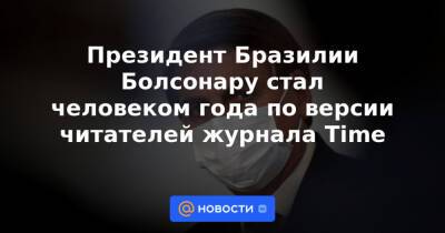 Камала Харрис - Жаир Болсонару - Джо Байден - Президент Бразилии Болсонару стал человеком года по версии читателей журнала Time - news.mail.ru - США - Бразилия