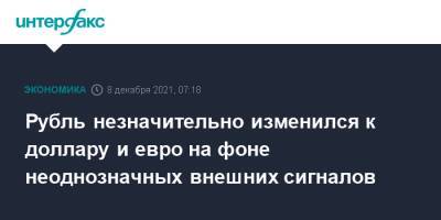 Рубль незначительно изменился к доллару и евро на фоне неоднозначных внешних сигналов - interfax.ru - Москва - США