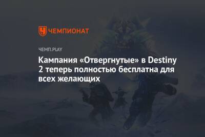 Кампания «Отвергнутые» в Destiny 2 теперь полностью бесплатна для всех желающих - championat.com