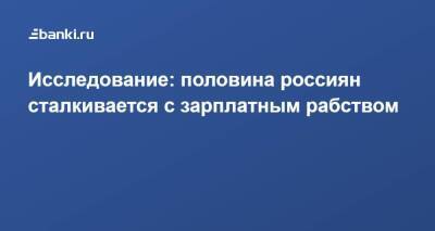 Исследование: половина россиян сталкивается с зарплатным рабством - smartmoney.one