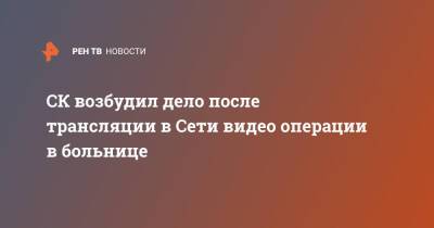 СК возбудил дело после публикации в Сети откровенных видео из больницы - ren.tv - Россия - Приморье край - Артем