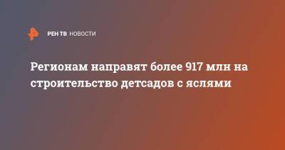 Михаил Мишустин - Регионам направят более 917 млн на строительство детсадов с яслями - ren.tv - Россия - Башкирия - Челябинская обл. - Тюменская обл. - респ. Саха - респ. Чечня - респ. Удмуртия - Оренбургская обл.