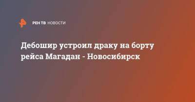 Дебошир устроил драку на борту рейса Магадан - Новосибирск - ren.tv - Новосибирск - Магадан