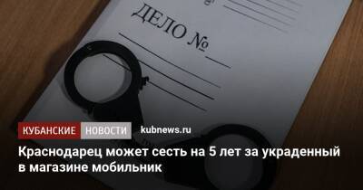 Краснодарец может сесть на 5 лет за украденный в магазине мобильник - kubnews.ru - Россия - Краснодарский край - Краснодар - Краснодар