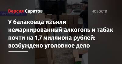 У балаковца изъяли немаркированный алкоголь и табак почти на 1,7 миллиона рублей: возбуждено уголовное дело - nversia.ru - Саратовская обл. - Балаково