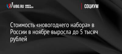 Стоимость «новогоднего набора» в России в ноябре выросла до 5 тысяч рублей - ivbg.ru - Россия - Украина