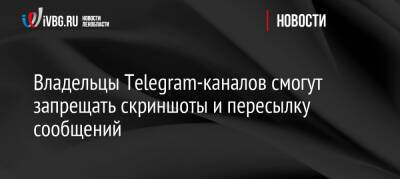 Владельцы Telegram-каналов смогут запрещать скриншоты и пересылку сообщений - ivbg.ru - Россия - Украина