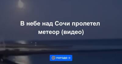 Екатерина Гура - В небе над Сочи пролетел метеор (видео) - news.mail.ru - Сочи
