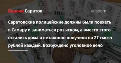 Саратовские полицейские должны были поехать в Самару и заниматься розыском, а вместо этого остались дома и незаконно получили по 27 тысяч рублей каждый. Возбуждено уголовное дело - nversia.ru - Россия - Саратовская обл. - Самара - Самарская обл.