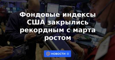 Энтони Фаучи - Фондовые индексы США закрылись рекордным с марта ростом - news.mail.ru - США