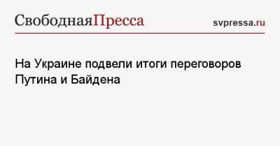 Владимир Путин - Джо Байден - На Украине подвели итоги переговоров Путина и Байдена - svpressa.ru - Россия - США - Украина