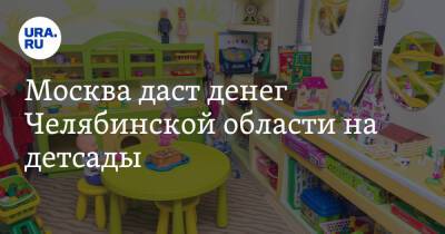 Москва даст денег Челябинской области на детсады - ura.news - Москва - Россия - Челябинская обл.