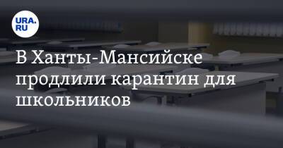 В Ханты-Мансийске продлили карантин для школьников - ura.news - Ханты-Мансийск - Югра - Советск - Югорск