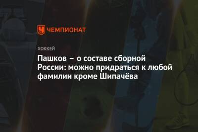 Александр Пашков - Пашков – о составе сборной России: можно придраться к любой фамилии кроме Шипачёва - championat.com - Россия