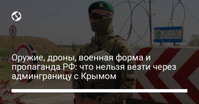 Ирина Верещук - Оружие, дроны, военная форма и пропаганда РФ: что нельзя везти через админграницу с Крымом - liga.net - Россия - Украина - Крым