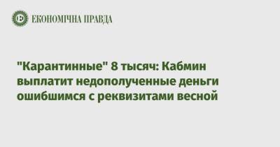 "Карантинные" 8 тысяч: Кабмин выплатит недополученные деньги ошибшимся с реквизитами весной - epravda.com.ua - Украина