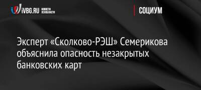 Эксперт «Сколково-РЭШ» Семерикова объяснила опасность незакрытых банковских карт - ivbg.ru - Россия - Украина - Сколково - Россияне