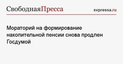 Мораторий на формирование накопительной пенсии снова продлен Госдумой - svpressa.ru - Россия