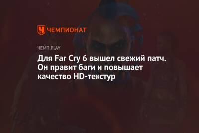 Для Far Cry 6 вышел свежий патч. Он правит баги и повышает качество HD-текстур - championat.com