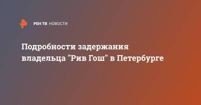 Инна Мейер - Августа Мейер - Подробности задержания владельца "Рив Гош" в Петербурге - ren.tv - Санкт-Петербург - Санкт-Петербург