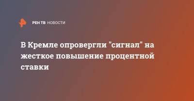 Владимир Путин - Дмитрий Песков - В Кремле опровергли "сигнал" на жесткое повышение процентной ставки - ren.tv - Россия