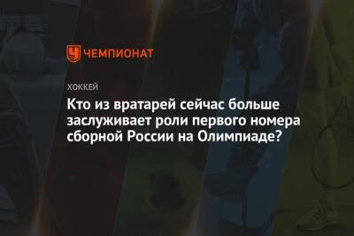 Александр Овечкин - Никита Кучеров - Андрей Василевский - Кто из вратарей сейчас больше заслуживает роли первого номера сборной России на Олимпиаде? - championat.com - Россия - Китай - Вашингтон