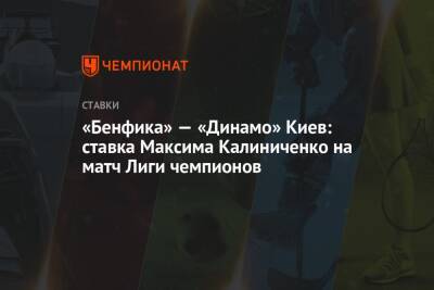 Максим Калиниченко - «Бенфика» — «Динамо» Киев: ставка Максима Калиниченко на матч Лиги чемпионов - championat.com - Украина - Киев