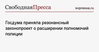 Госдума приняла резонансный законопроект о расширении полномочий полиции - svpressa.ru