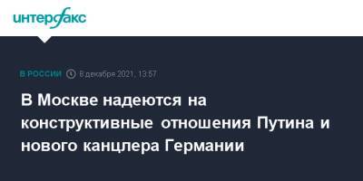 Владимир Путин - Дмитрий Песков - Олаф Шольц - Олафа Шольца - В Москве надеются на конструктивные отношения Путина и нового канцлера Германии - interfax.ru - Москва - Россия - Германия