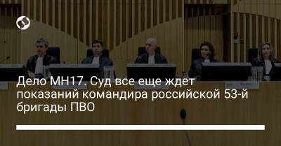Дело MH17. Суд все еще ждет показаний командира российской 53-й бригады ПВО - liga.net - Россия - Украина - Курск - Гаага
