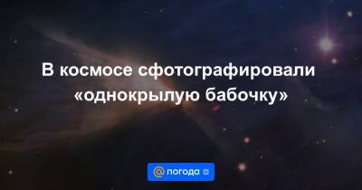 В космосе сфотографировали «однокрылую бабочку» - news.mail.ru - Чили