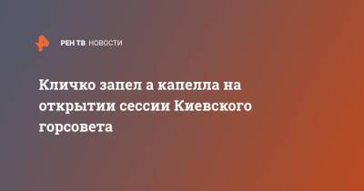 Виталий Кличко - Кличко запел а капелла на открытии сессии Киевского горсовета - ren.tv - Украина - Киев - Киев - Киев