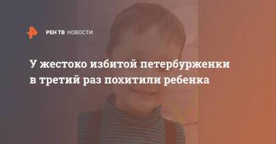 У жестоко избитой петербурженки в третий раз похитили ребенка - ren.tv - Санкт-Петербург - Санкт-Петербург