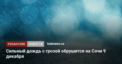 Сильный дождь с грозой обрушится на Сочи 9 декабря - kubnews.ru - Сочи - Краснодарский край - Сочи