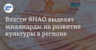 Власти ЯНАО выделят миллиарды на развитие культуры в регионе - ura.news - окр. Янао