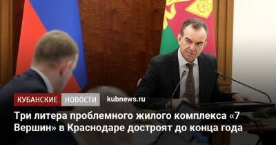 Вениамин Кондратьев - Андрей Алексеенко - Три литера проблемного жилого комплекса «7 Вершин» в Краснодаре достроят до конца года - kubnews.ru - Краснодарский край - Краснодар