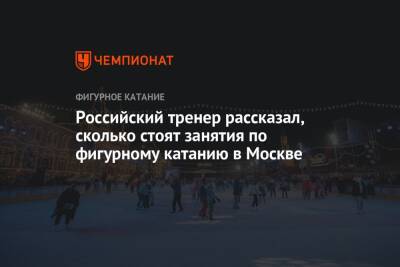 Российский тренер рассказал, сколько стоят занятия по фигурному катанию в Москве - championat.com - Москва - Россия