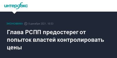 Александр Шохин - Глава РСПП предостерег от попыток властей контролировать цены - interfax.ru - Москва - Россия