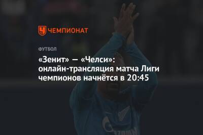 «Зенит» — «Челси»: онлайн-трансляция матча Лиги чемпионов начнётся в 20:45 - championat.com - Санкт-Петербург - Голландия