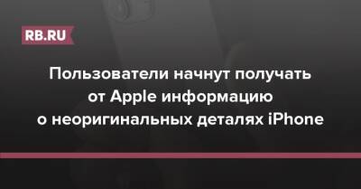 Пользователи начнут получать от Apple информацию о неоригинальных деталях iPhone - rb.ru