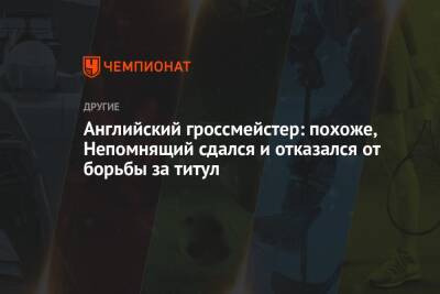 Ян Непомнящий - Английский гроссмейстер: похоже, Непомнящий сдался и отказался от борьбы за титул - championat.com - Норвегия - Россия - Англия